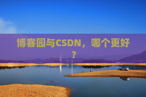 博客园与CSDN，哪个更好？